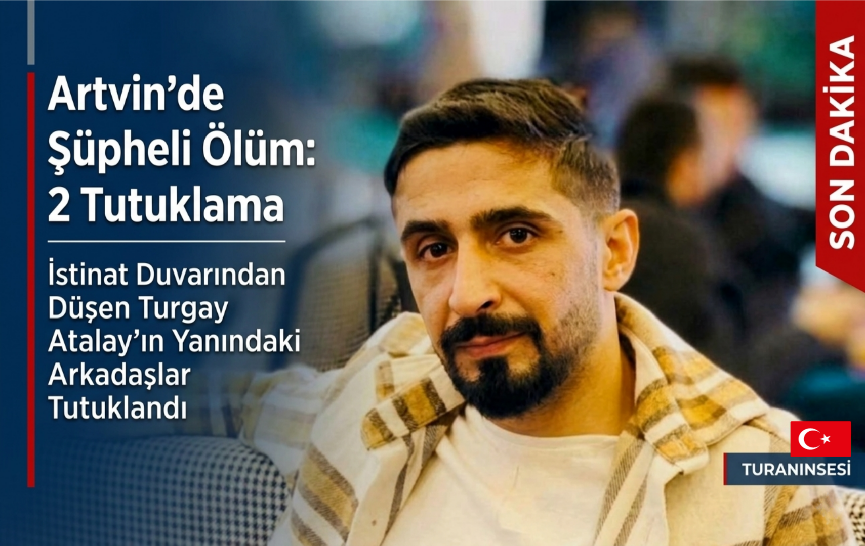 ​Artvin’de istinat duvarından düşerek hayatını kaybeden Turgay Atalay’ın ölümüyle ilgili